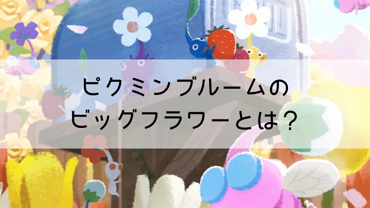 ピクミンブルームのビッグフラワーとは？