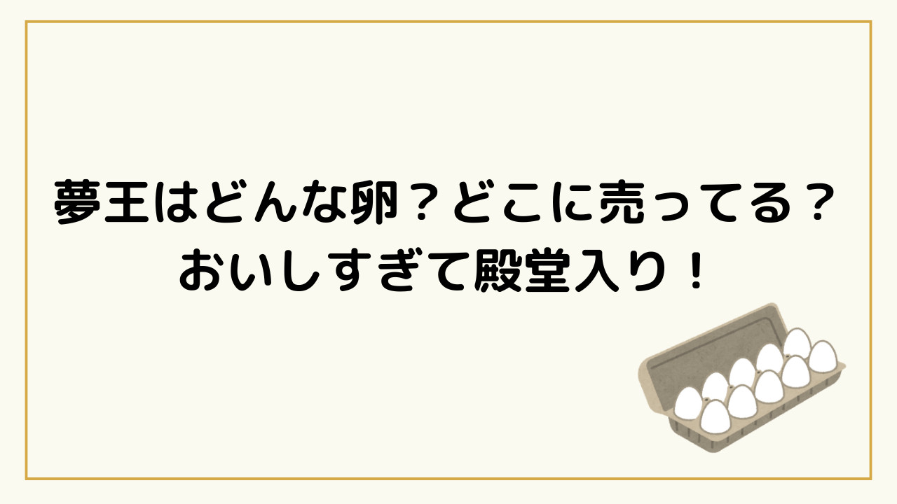 夢王はどこに売ってる？どんな卵？おいしすぎて殿堂入り！