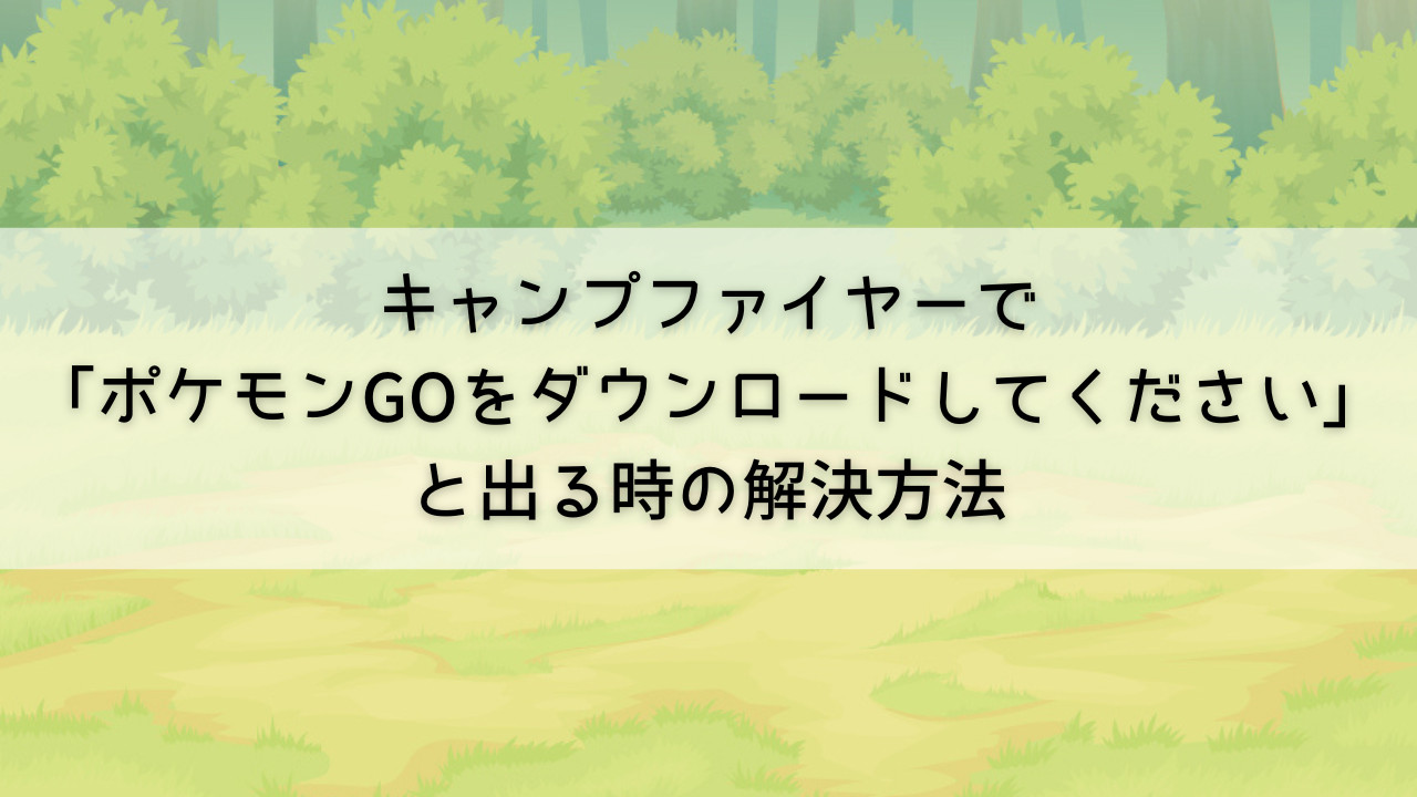 キャンプファイヤーで「ポケモンGOをダウンロードしてください」と出る時の解決方法