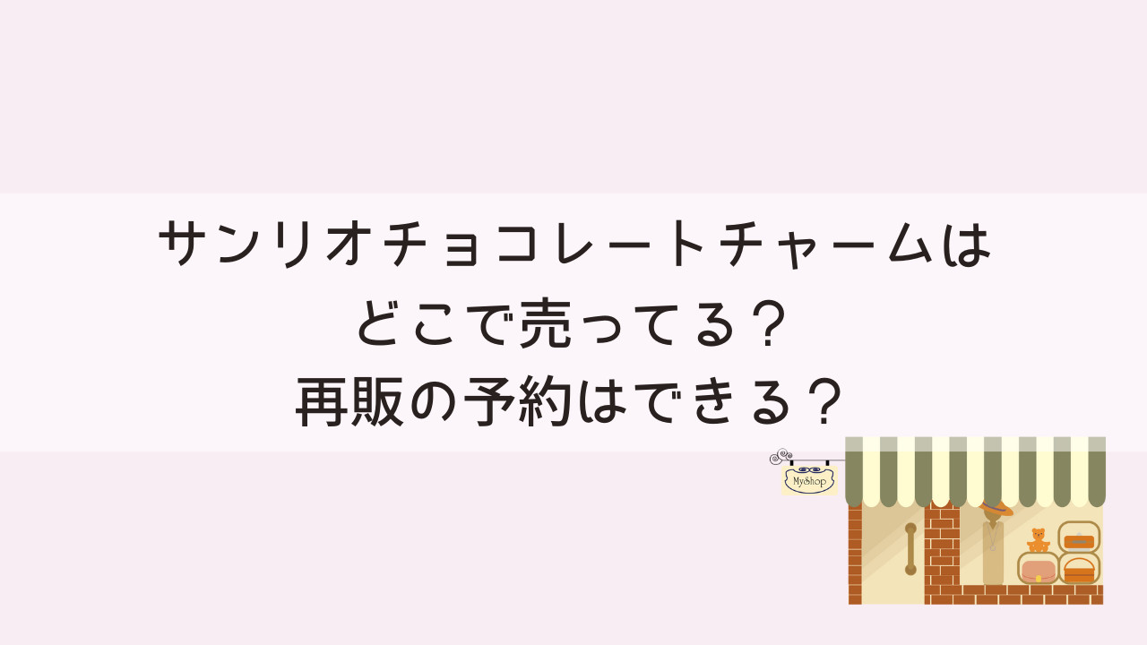 サンリオチョコレートチャームはどこで売ってる？再販の予約はできる？