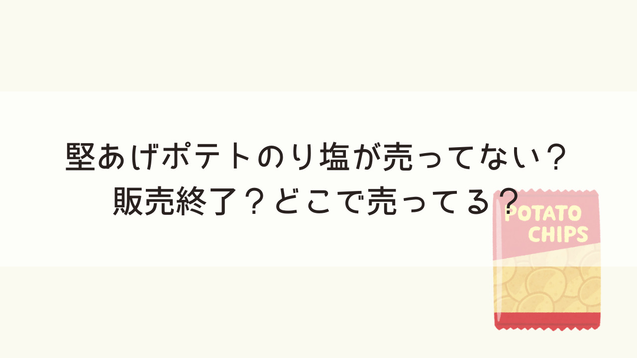 堅あげポテトのり塩が売ってない？販売終了？どこで売ってる？