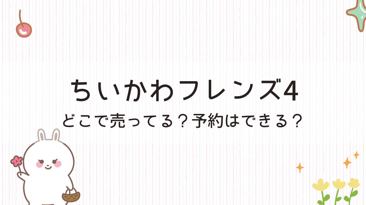 ちいかわフレンズ4はどこで売ってる？予約はできる？