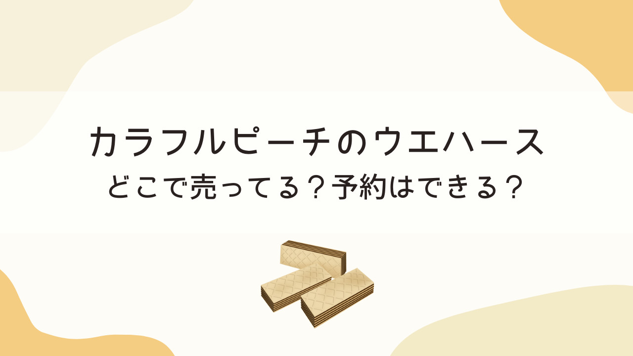 カラフルピーチのウエハースはどこで売ってる？予約はできる？