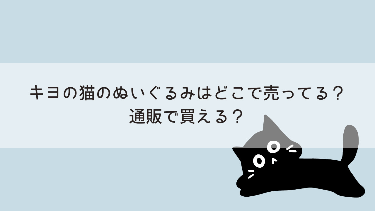 キヨの猫のぬいぐるみはどこで売ってる？通販で買える？