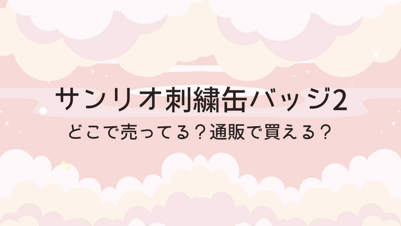 サンリオ刺繍缶バッジ2はどこで売ってる？通販で買える？