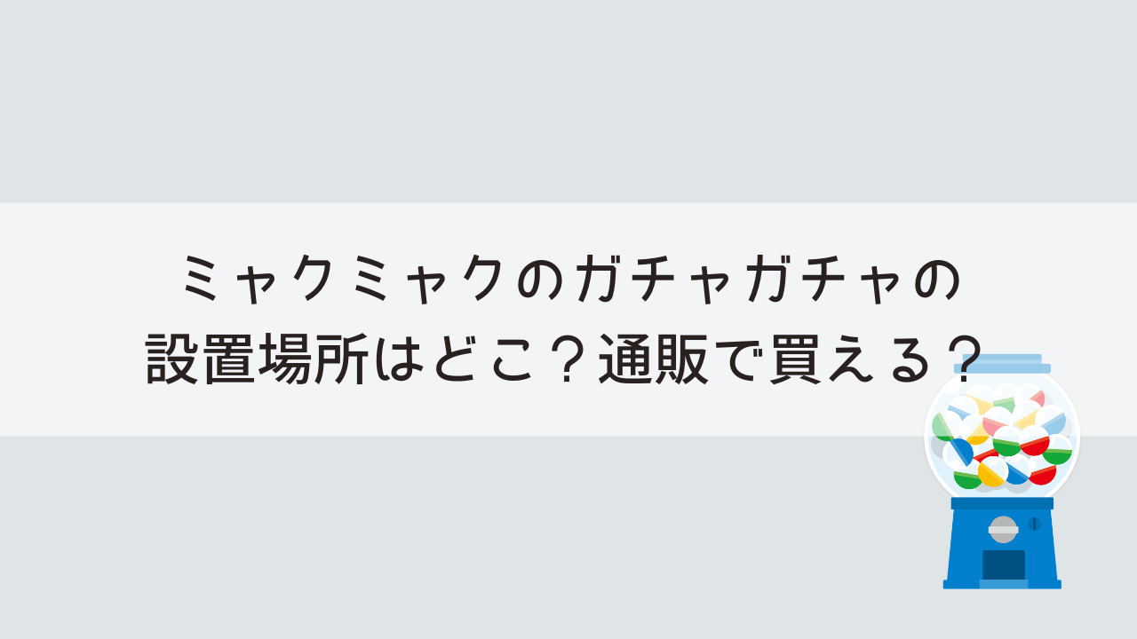 ミャクミャクのガチャガチャの設置場所はどこ？通販で買える？