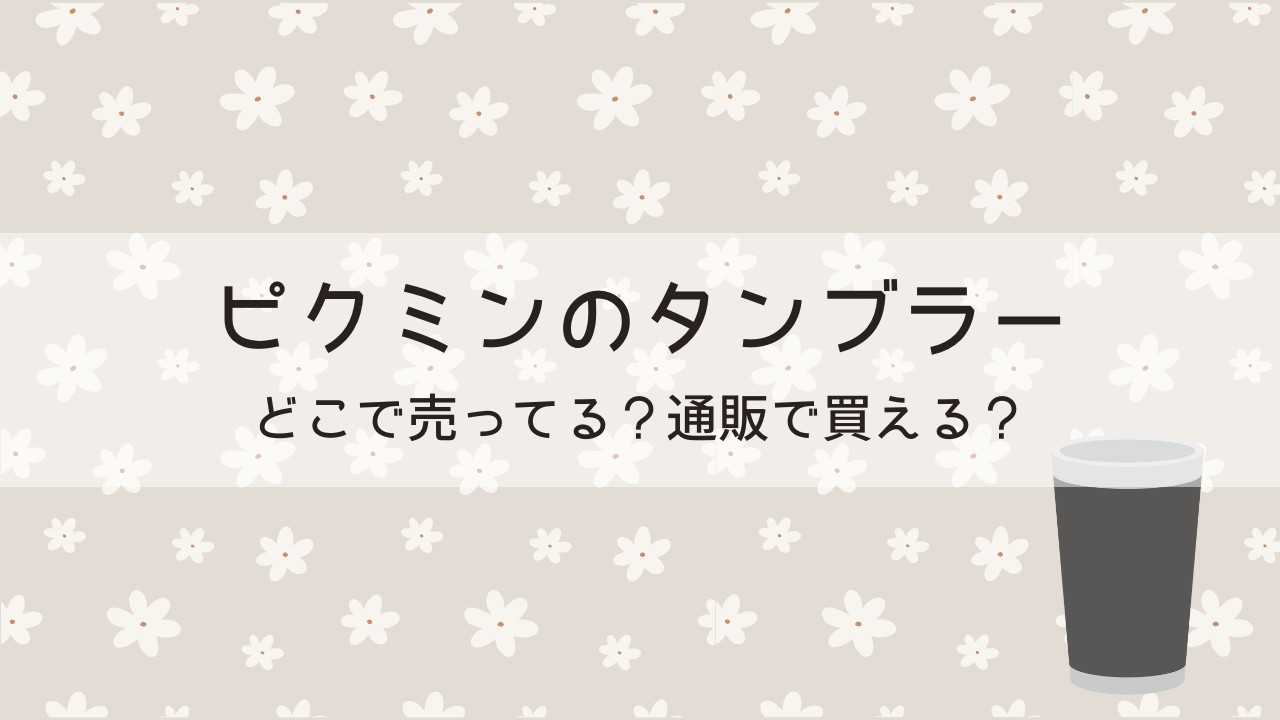 ピクミンのタンブラーはどこで売ってる？通販で買える？