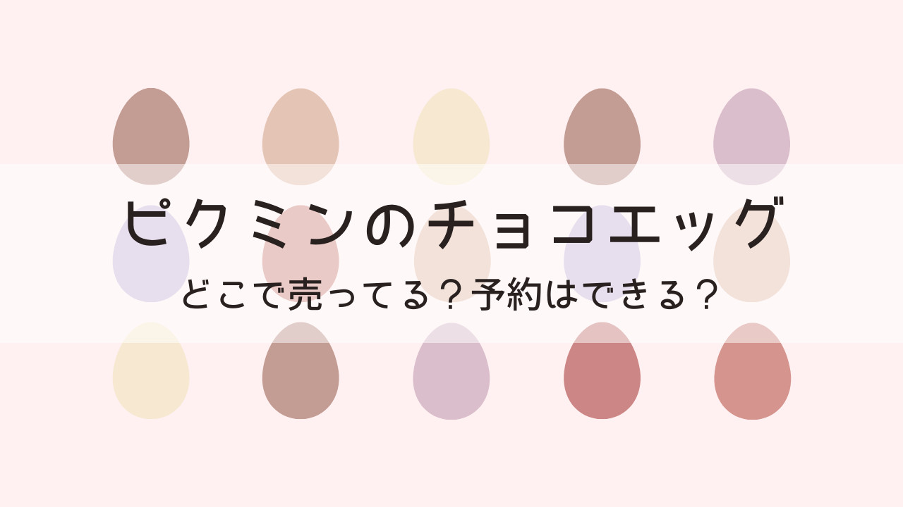 ピクミンのチョコエッグはどこで売ってる？予約はできる？