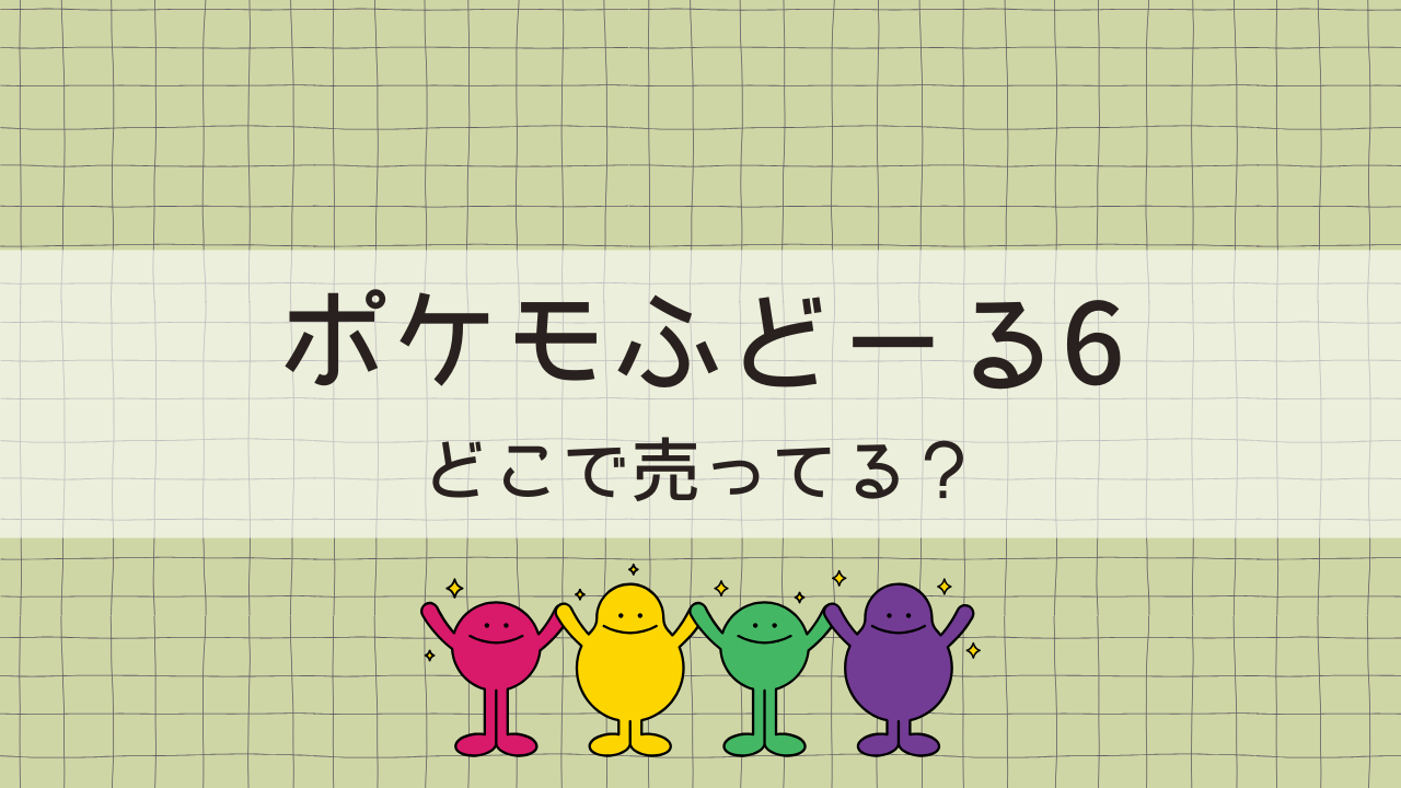 ポケモふどーる6はどこで売ってる？予約はできる？