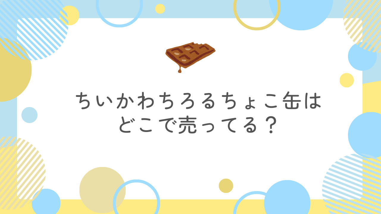 【2025年】ちいかわちろるちょこ缶3はどこで売ってる？販売店を調査