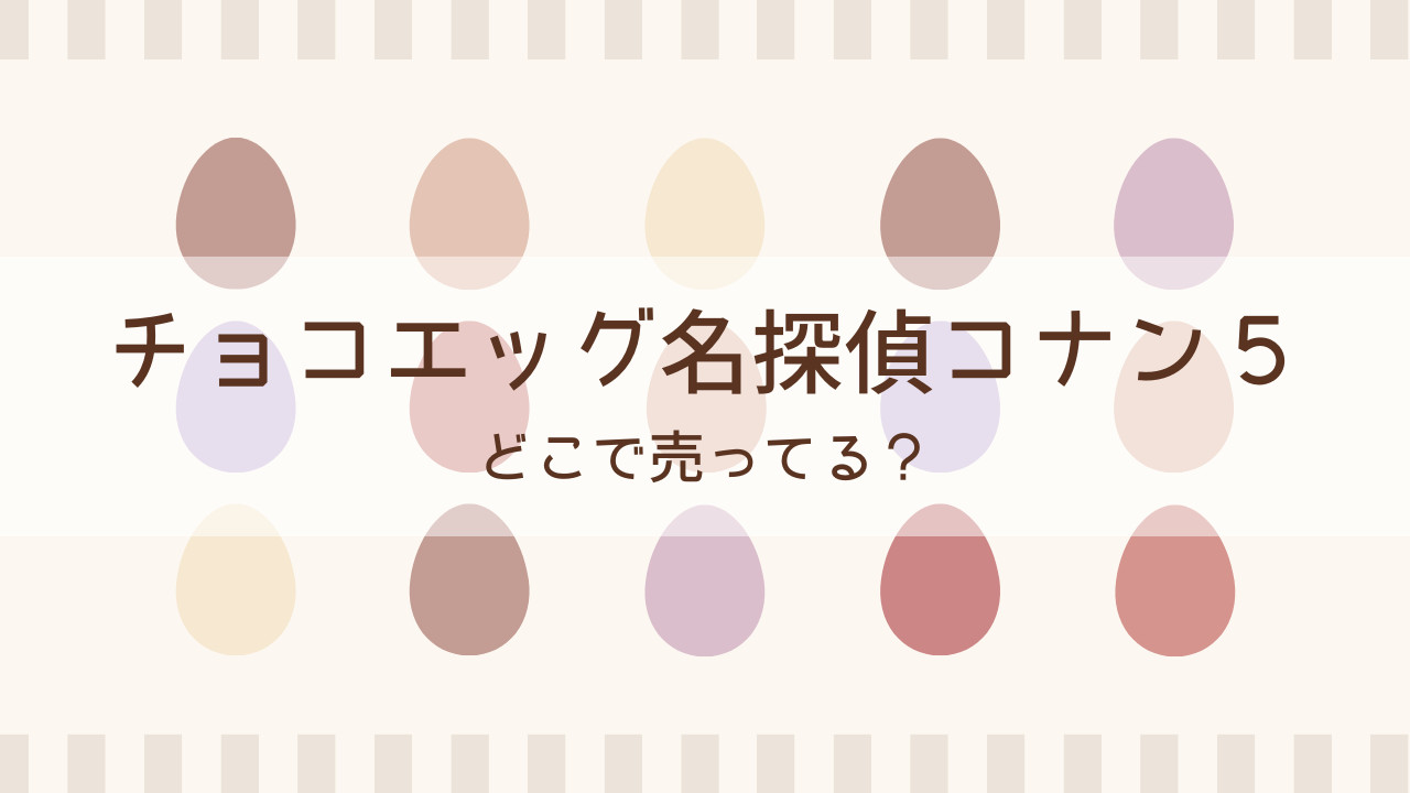 コナンのチョコエッグ５はどこで売ってる？予約はできる？通販ショップもご紹介