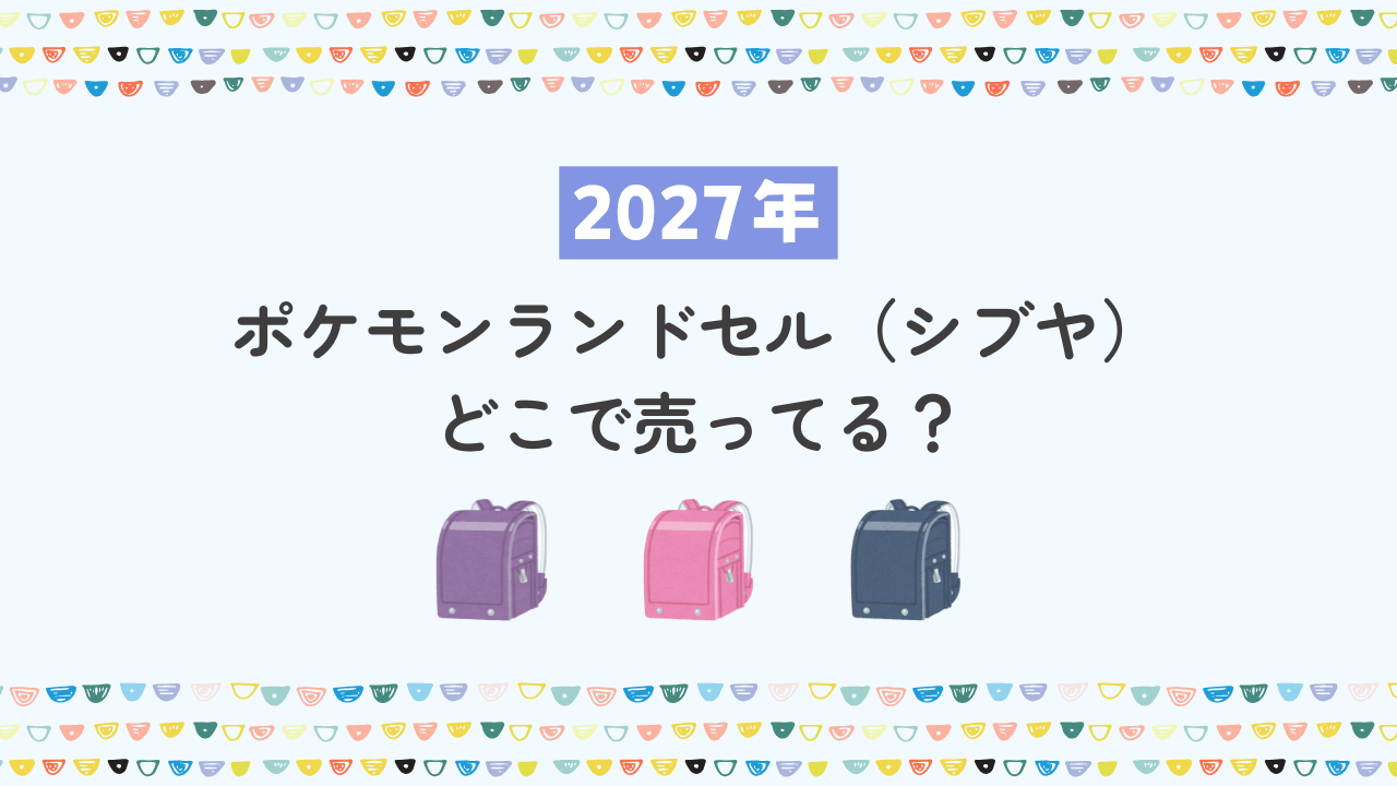 【2027年】シブヤのポケモンランドセルはどこで売ってる？