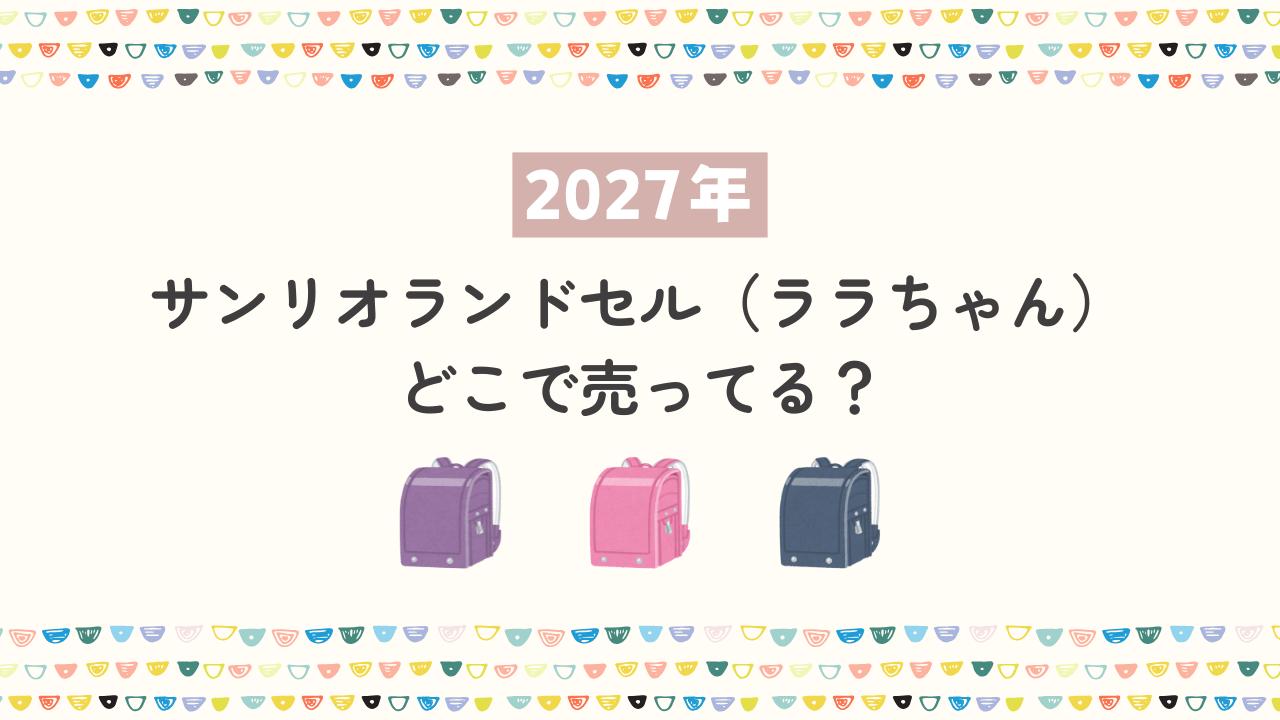 【2027年】サンリオランドセル（ララちゃん）はどこで売ってる？