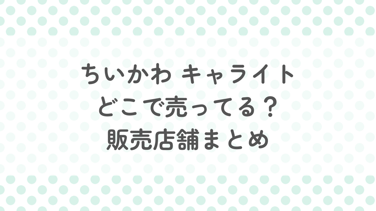 ちいかわキャライトはどこで売ってる？予約はできる？販売店舗まとめ