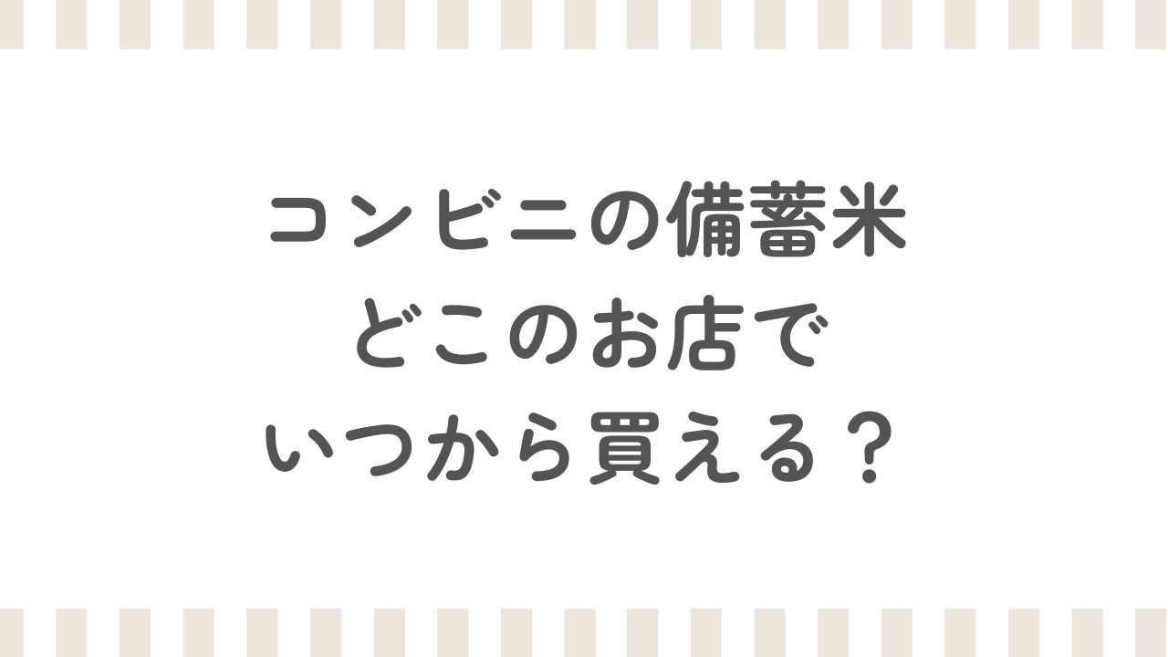 コンビニの備蓄米はどこのお店でいつから買える？