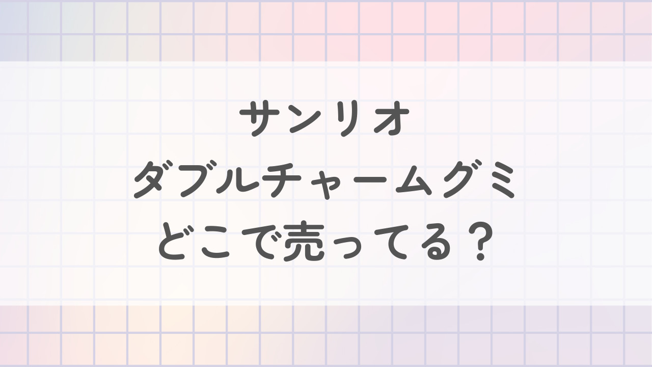 サンリオダブルチャームグミはどこで売ってる？予約はできる？