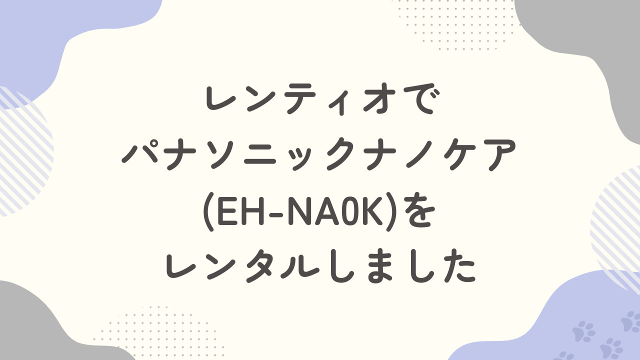 レンティオでパナソニックナノケアEH-NA0Kをレンタルしました！