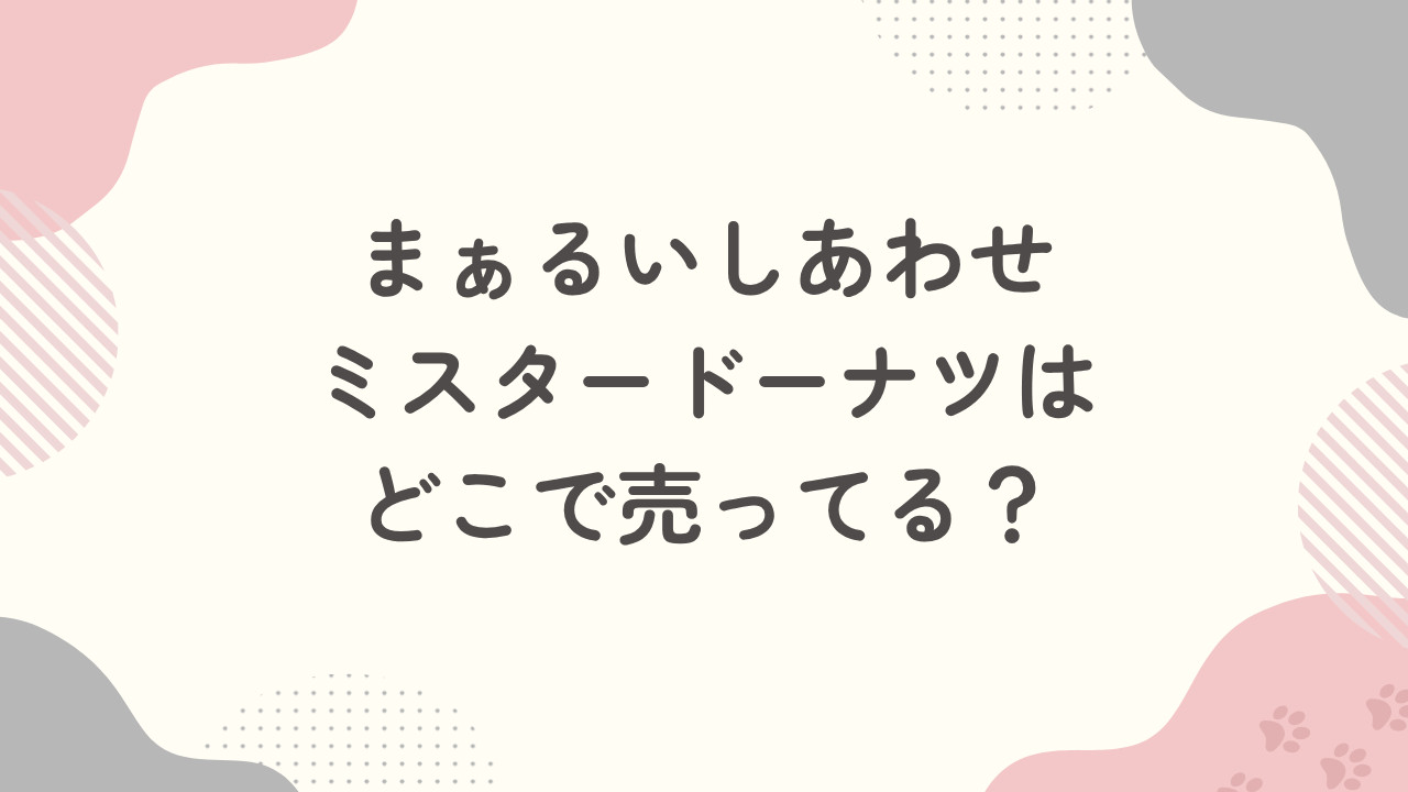 まぁるいしあわせミスタードーナツはどこで売ってる？予約はできる？