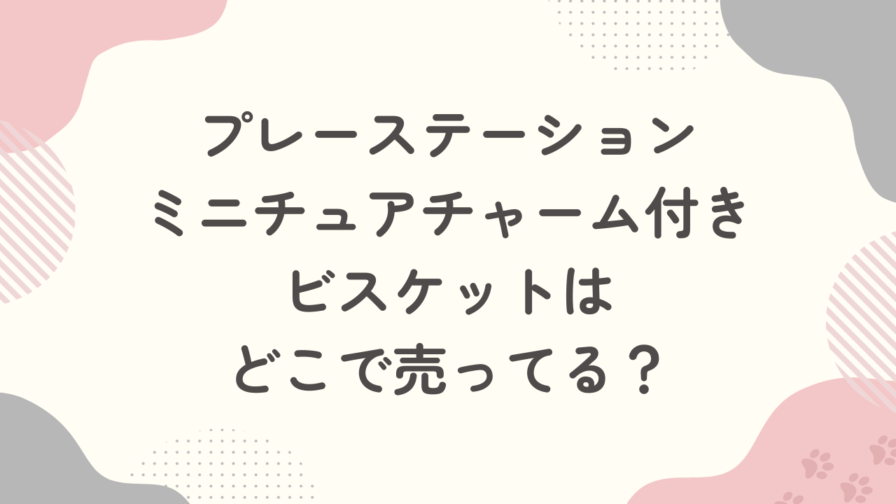プレステミニチュアチャーム付きビスケットはどこで売ってる？予約はできる？