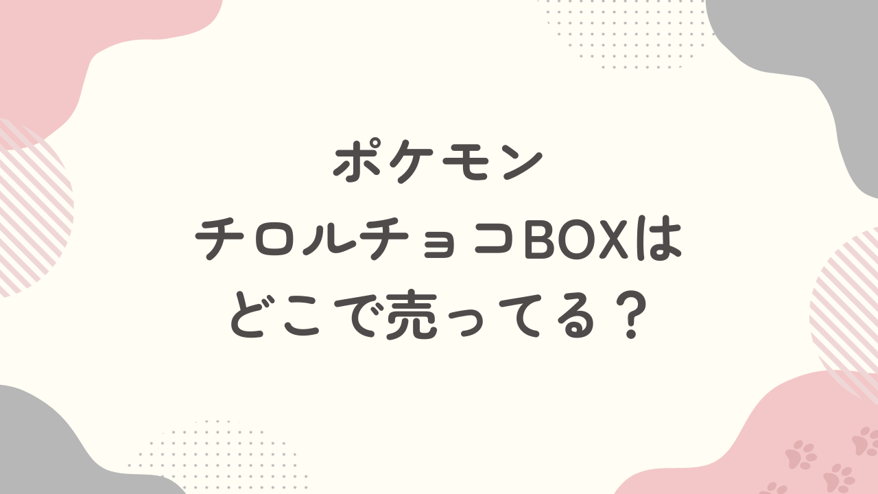 ポケモンチロルチョコBOXはどこで売ってる？予約はできる？