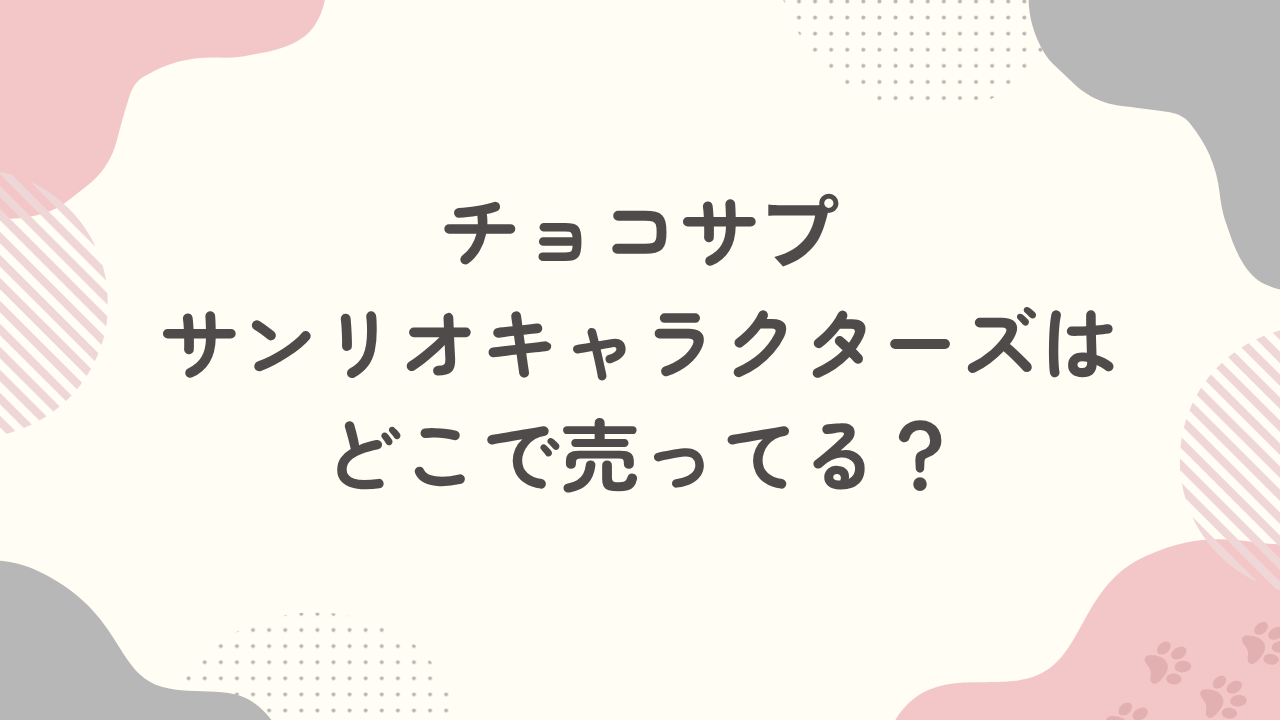 チョコサプサンリオキャラクターズはどこで売ってる？予約はできる？