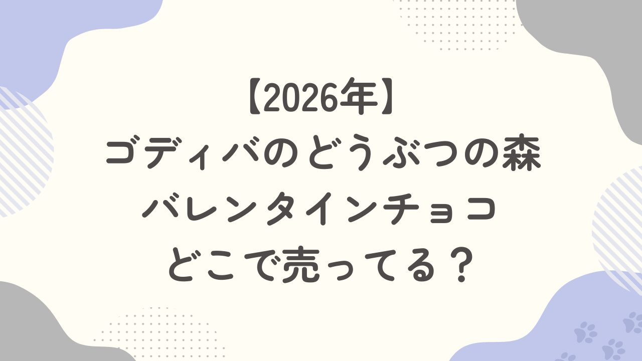【2026年】ゴディバのどうぶつの森バレンタインチョコはどこで売ってる？