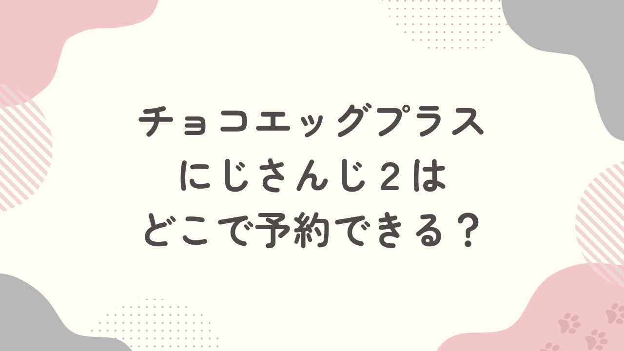 【5月18日発売】にじさんじのチョコエッグプラス2はどこで予約できる？
